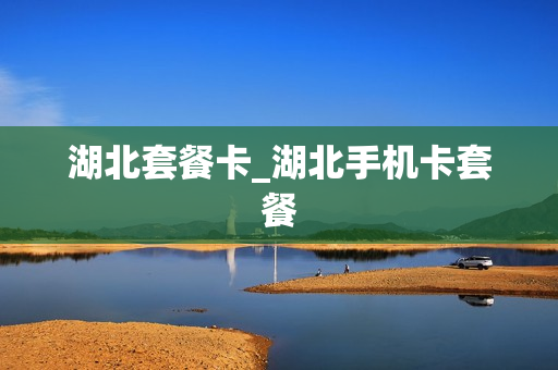 湖北套餐卡_湖北手机卡套餐