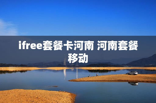 ifree套餐卡河南 河南套餐移动