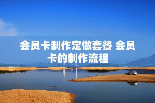 会员卡制作定做套餐 会员卡的制作流程