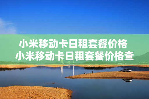小米移动卡日租套餐价格 小米移动卡日租套餐价格查询