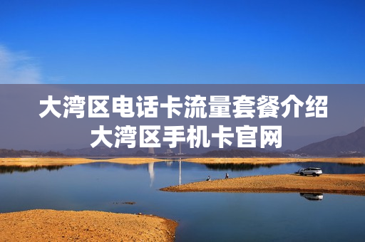 大湾区电话卡流量套餐介绍 大湾区手机卡官网