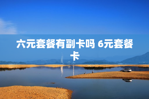 六元套餐有副卡吗 6元套餐卡