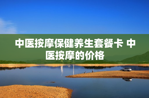 中医按摩保健养生套餐卡 中医按摩的价格