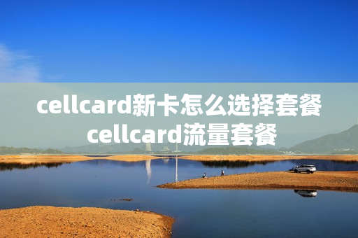 cellcard新卡怎么选择套餐 cellcard流量套餐