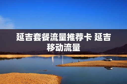 延吉套餐流量推荐卡 延吉移动流量