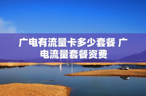 广电有流量卡多少套餐 广电流量套餐资费