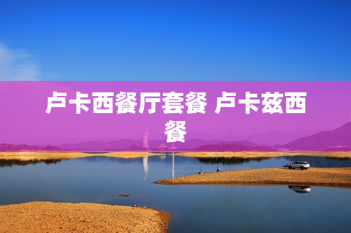 卢卡西餐厅套餐 卢卡兹西餐
