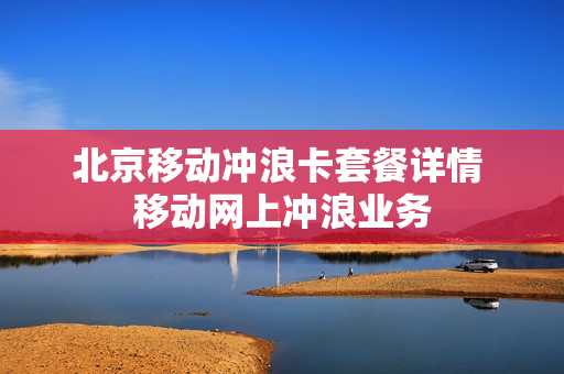 北京移动冲浪卡套餐详情 移动网上冲浪业务