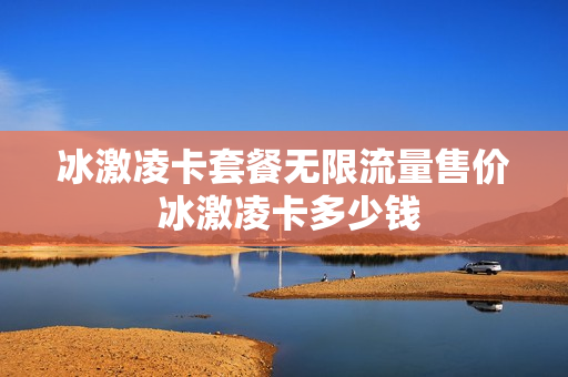 冰激凌卡套餐无限流量售价 冰激凌卡多少钱