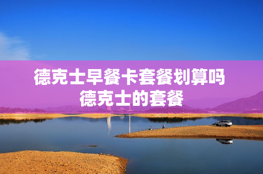 德克士早餐卡套餐划算吗 德克士的套餐