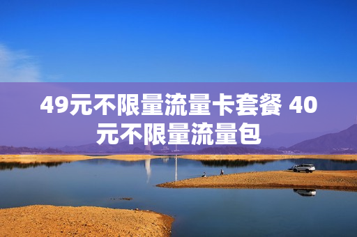 49元不限量流量卡套餐 40元不限量流量包