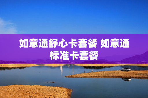 如意通舒心卡套餐 如意通标准卡套餐