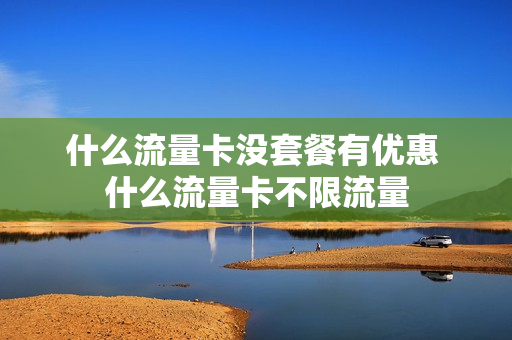 什么流量卡没套餐有优惠 什么流量卡不限流量