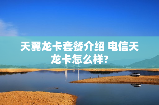 天翼龙卡套餐介绍 电信天龙卡怎么样?