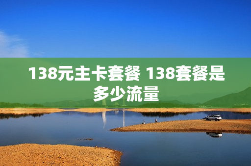 138元主卡套餐 138套餐是多少流量