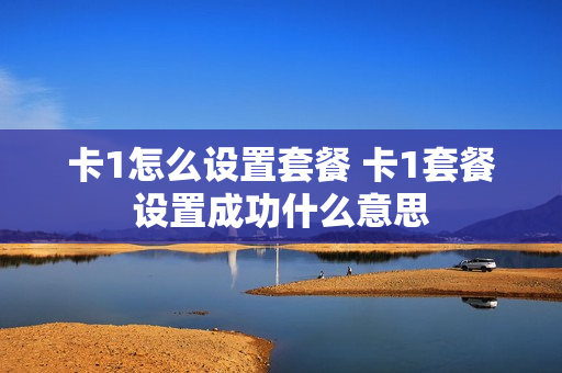 卡1怎么设置套餐 卡1套餐设置成功什么意思