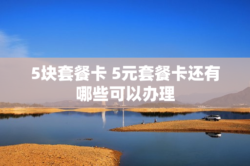 5块套餐卡 5元套餐卡还有哪些可以办理