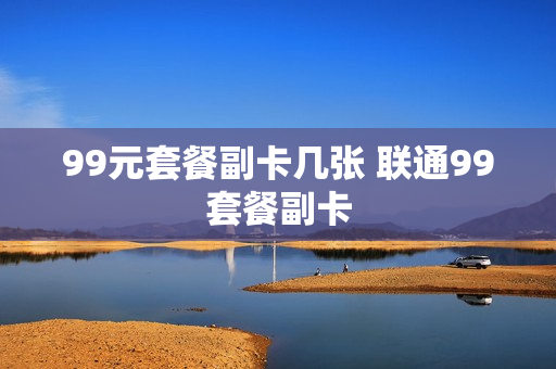 99元套餐副卡几张 联通99套餐副卡