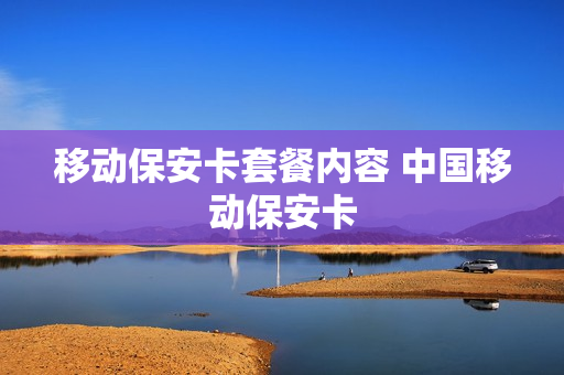 移动保安卡套餐内容 中国移动保安卡