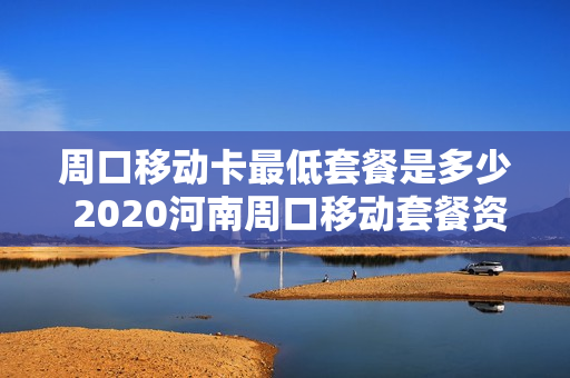 周口移动卡最低套餐是多少 2020河南周口移动套餐资费一览表