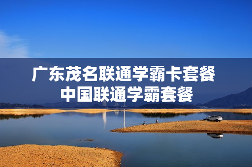 广东茂名联通学霸卡套餐 中国联通学霸套餐