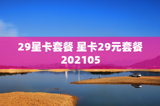 29星卡套餐 星卡29元套餐202105