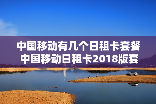 中国移动有几个日租卡套餐 中国移动日租卡2018版套餐政策