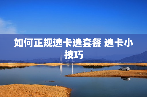 如何正规选卡选套餐 选卡小技巧