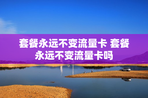 套餐永远不变流量卡 套餐永远不变流量卡吗