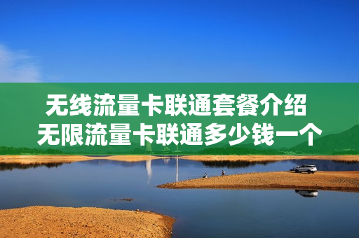 无线流量卡联通套餐介绍 无限流量卡联通多少钱一个月