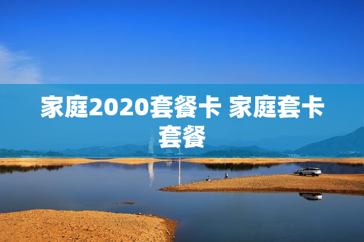 家庭2020套餐卡 家庭套卡套餐