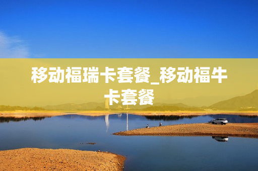移动福瑞卡套餐_移动福牛卡套餐