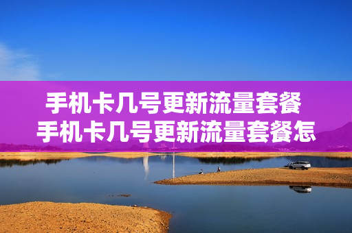 手机卡几号更新流量套餐 手机卡几号更新流量套餐怎么查