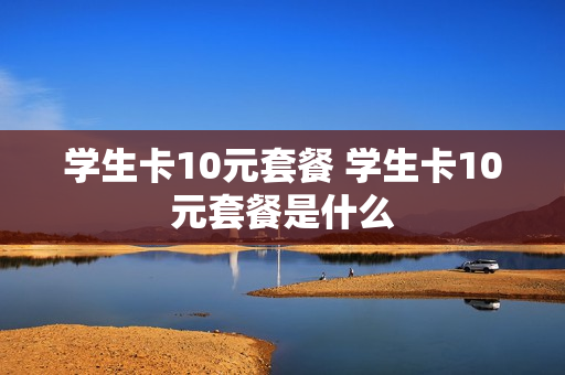 学生卡10元套餐 学生卡10元套餐是什么