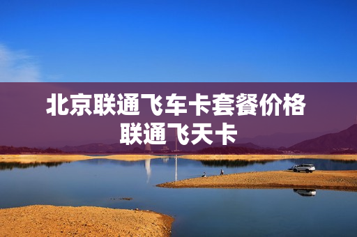 北京联通飞车卡套餐价格 联通飞天卡