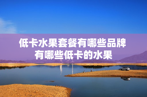 低卡水果套餐有哪些品牌 有哪些低卡的水果