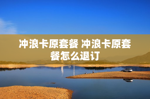 冲浪卡原套餐 冲浪卡原套餐怎么退订
