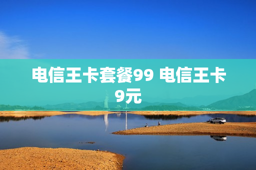 电信王卡套餐99 电信王卡9元