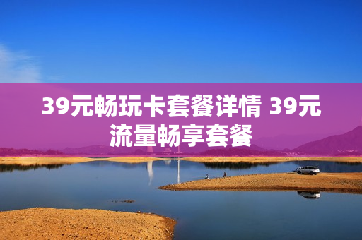 39元畅玩卡套餐详情 39元流量畅享套餐
