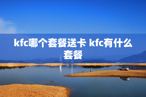 kfc哪个套餐送卡 kfc有什么套餐