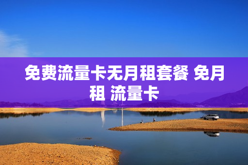 免费流量卡无月租套餐 免月租 流量卡