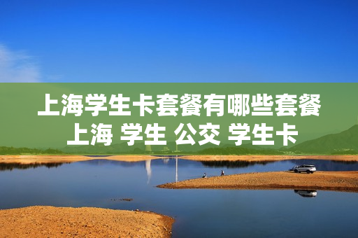 上海学生卡套餐有哪些套餐 上海 学生 公交 学生卡