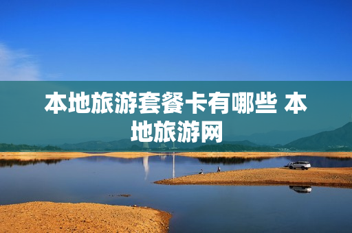 本地旅游套餐卡有哪些 本地旅游网