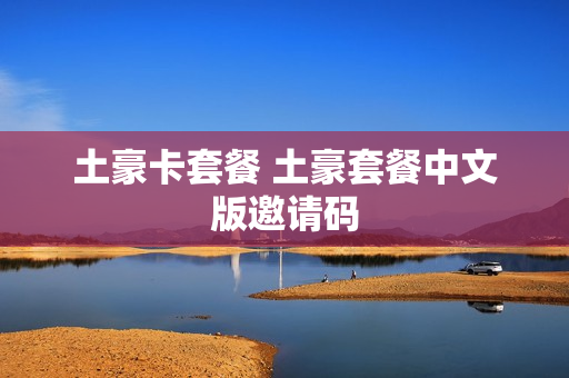 土豪卡套餐 土豪套餐中文版邀请码