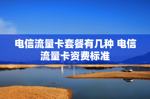 电信流量卡套餐有几种 电信流量卡资费标准