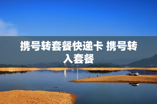 携号转套餐快递卡 携号转入套餐
