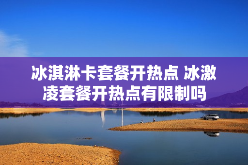 冰淇淋卡套餐开热点 冰激凌套餐开热点有限制吗