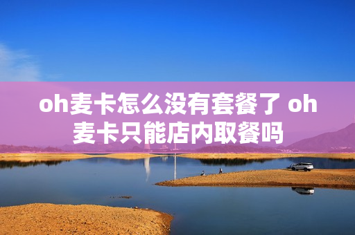 oh麦卡怎么没有套餐了 oh麦卡只能店内取餐吗