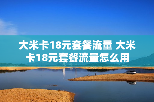 大米卡18元套餐流量 大米卡18元套餐流量怎么用