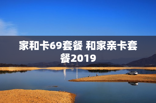 家和卡69套餐 和家亲卡套餐2019